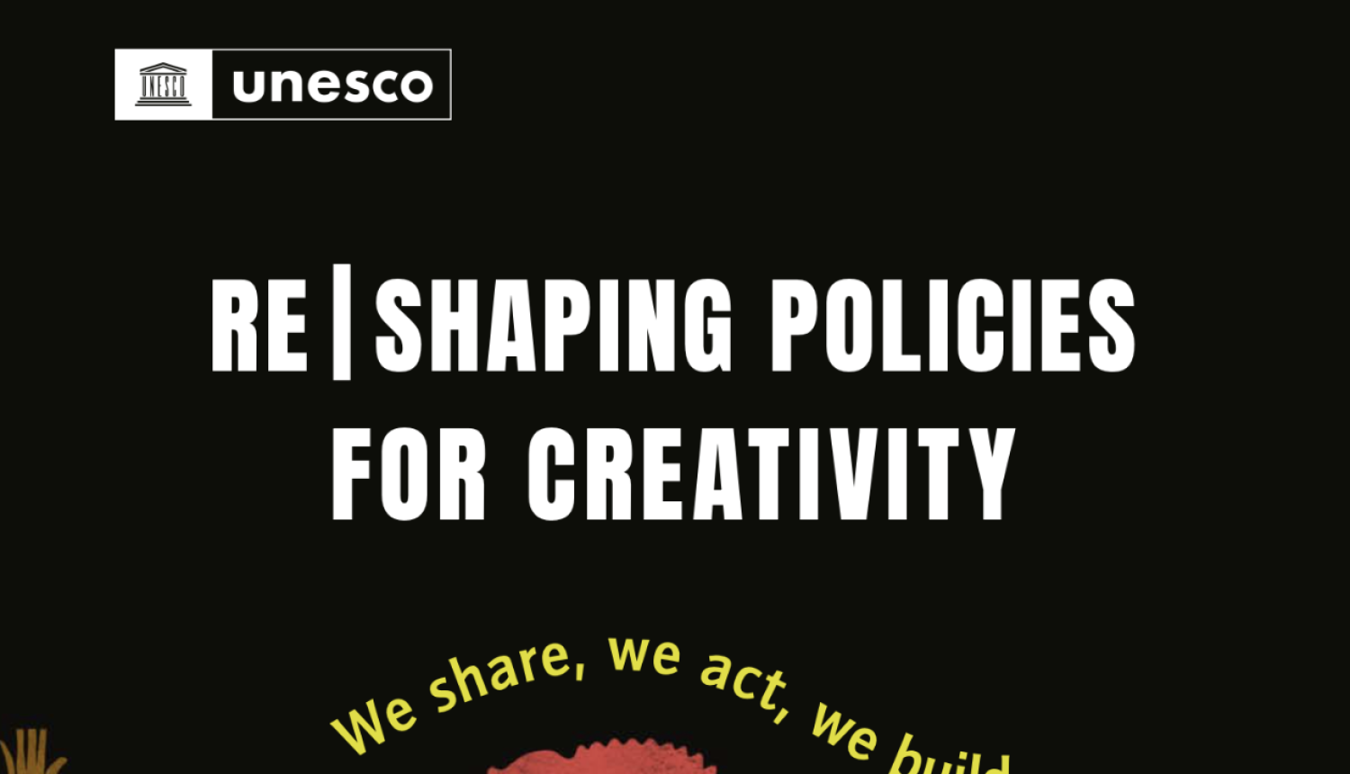 UNESCO plakāts "Re|shaping Policies for Creativity" uz melna fona. Augšpusē redzams UNESCO logotips, bet apakšā – krāsainas, abstraktas formas un uzraksts dzeltenā krāsā "We share, we act, we build".